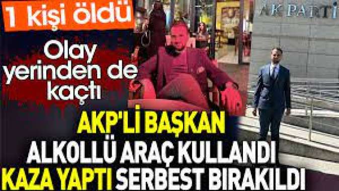 AKPli Başkan alkollü araç kulandı kaza yaptı. 1 kişi öldü ama serbest bırakıldı