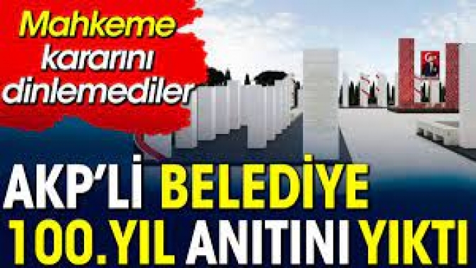 AKPli Belediye 100.Yıl anıtını yıktı. Mahkeme kararını dinlemediler