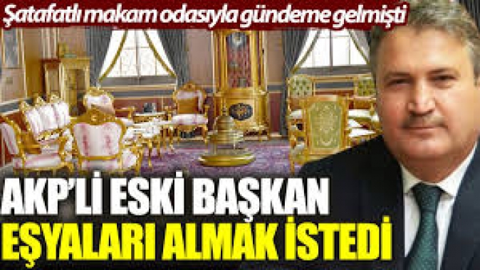 AKPli eski başkan şatafatlı makam odasındaki eşyaları almak istedi
