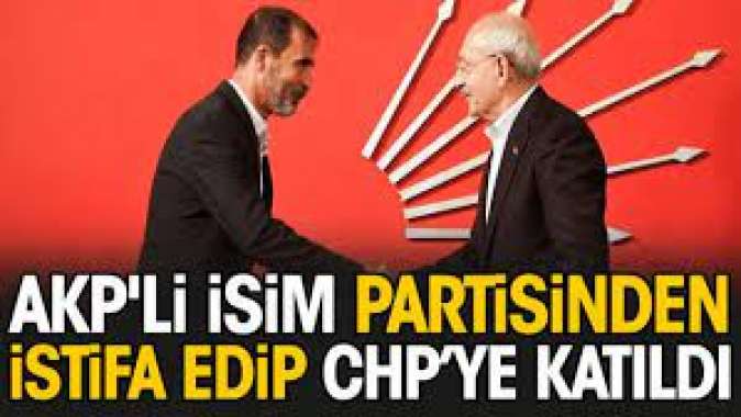 AKPli isim partisinden istifa edip CHP’ye katıldı