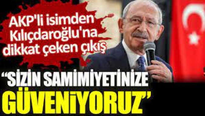 AKPli isimden Kılıçdaroğluna dikkat çeken çıkış. Sizin samimiyetinize güveniyoruz!