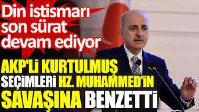 AKPli Kurtulmuş seçimleri Hz. Muhammed’in savaşına benzetti.
