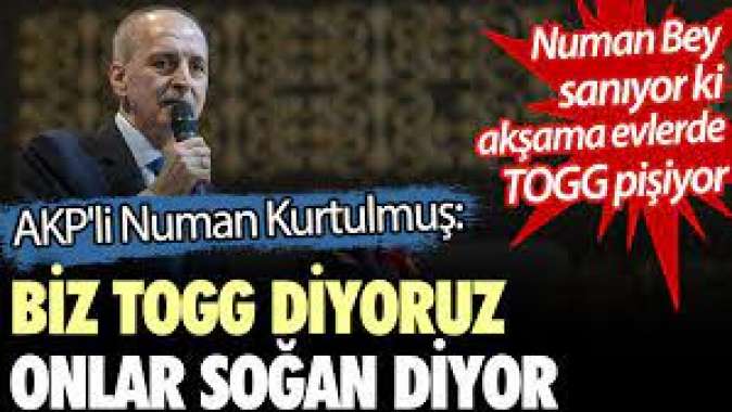 AKPli Numan Kurtulmuş: Biz TOGG diyoruz onlar soğan diyor.