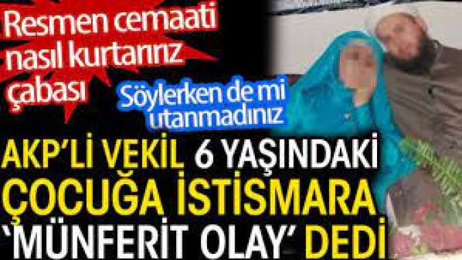 AKPli vekil 6 yaşındaki çocuğa istismara Münferit olay dedi.