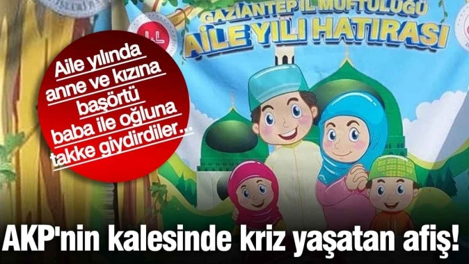 AKPnin kalesinde kriz yaşatan afiş! Aile yılında anne ve kızına başörtü, baba ile oğluna takke giydirdiler...