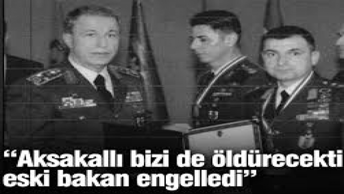 “Aksakallı bizi de öldürecekti, eski bakan Akar engelledi”