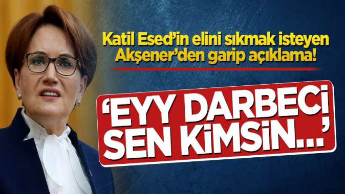 Akşener ‘Eyy darbeci sen kimsin…’