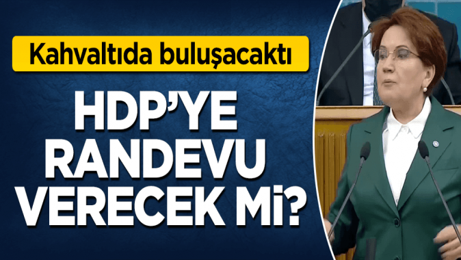 Akşener, HDPye randevu verecek mi?