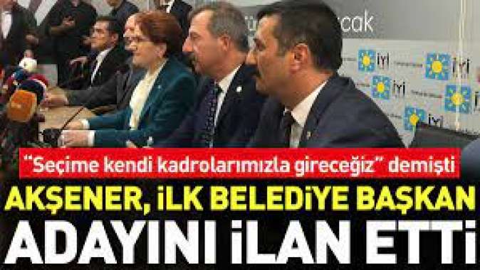 Akşener, ilk belediye başkan adayını ilan etti. Seçime kendi kadrolarımızla gireceğiz demişti