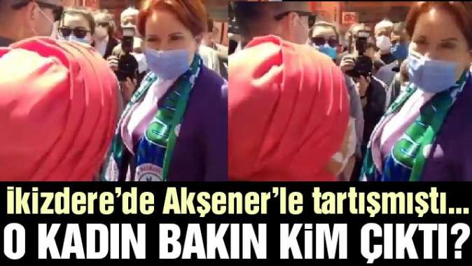 Akşener’le tartışan kadın bakın kim çıktı…