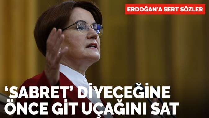 Akşenerden Erdoğana: Millete sabret diyeceğine 500 milyon dolarlık uçağını sat