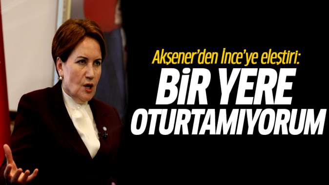 Akşenerden İnceye eleştiri: Bir yere oturtamıyorum