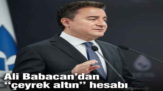 Ali Babacan’dan “çeyrek altın” hesabı