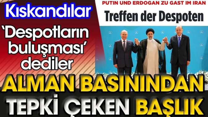 Alman basınından tepki çeken başlık | Despotların buluşması dediler | Kıskandılar