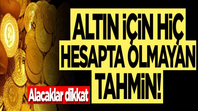 Altın alacaklar dikkat! Hiç hesapta olmayan tahmin geldi