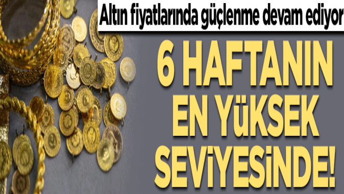 Altın fiyatlarında güçlenme devam ediyor! 6 haftanın en yüksek seviyesinde