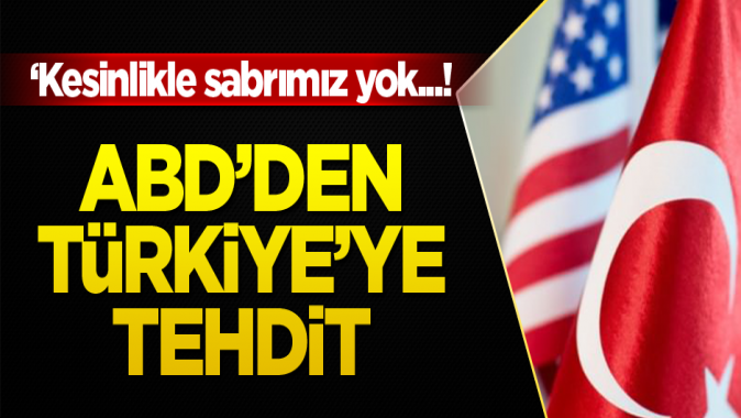 Amerikadan Türkiyeye tehdit: Kesinlikle sabrımız yok!