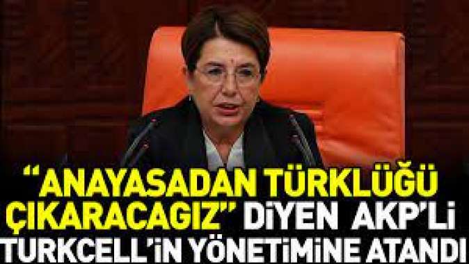 "Anayasadan Türklüğü çıkaracağız" diyen AKP'li Turkcell'in yönetimine atandı