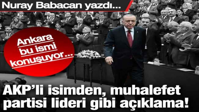 Ankara bu ismi konuşuyor… AKP’nin önde gelen isminden muhalefet partisi lideri gibi açıklama!
