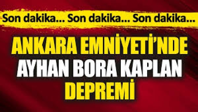 Ankara Emniyetinde Ayhan Bora Kaplan depremi