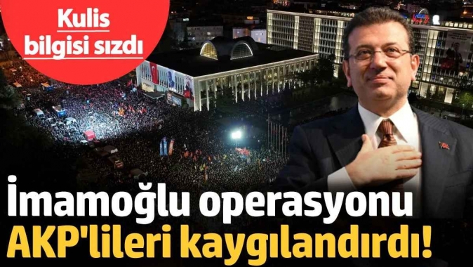 Ankara kulislerinden sızan çarpıcı bilgi! İmamoğlu operasyonu AKP'lileri kaygılandırdı