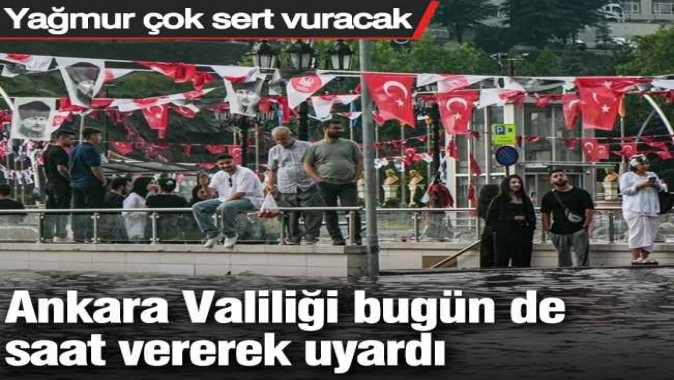 Ankara Valiliği bugün de saat vererek uyardı: Yağmur çok sert vuracak