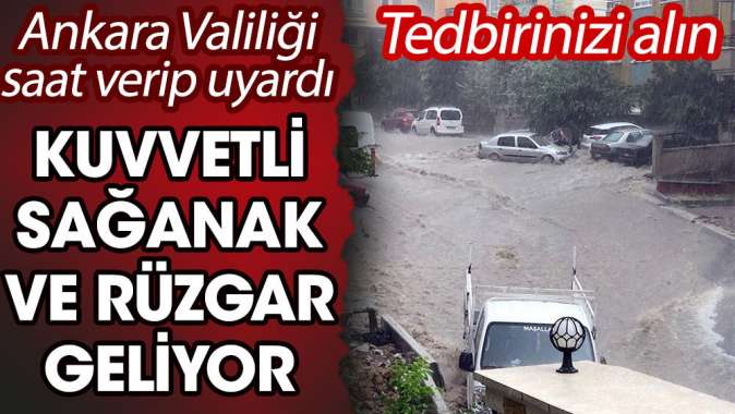 Ankara Valiliği saat verip uyardı. Kuvvetli sağanak ve rüzgar geliyor. Tedbirinizi alın