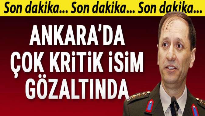 Ankarada çok kritik isim gözaltında