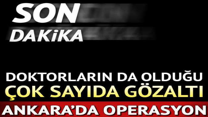 Ankarada operasyon: Aralarında doktorların da bulunduğu 18 gözaltı