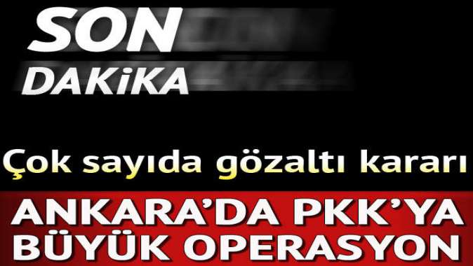 Ankarada PKK operasyonu: Çok sayıda gözaltı kararı