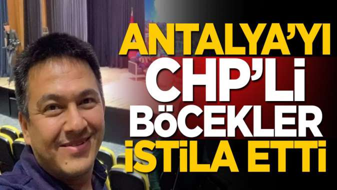 Antalya’yı CHP’li Böcekler istila etti