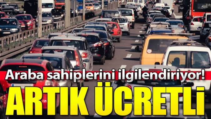 Araba sahiplerini ilgilendiriyor! Artık ücret alınacak