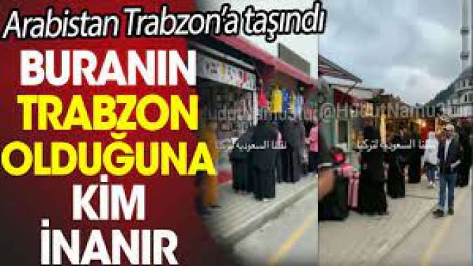 Arabistan Trabzona taşındı. Buranın Trabzon olduğuna kim inanır