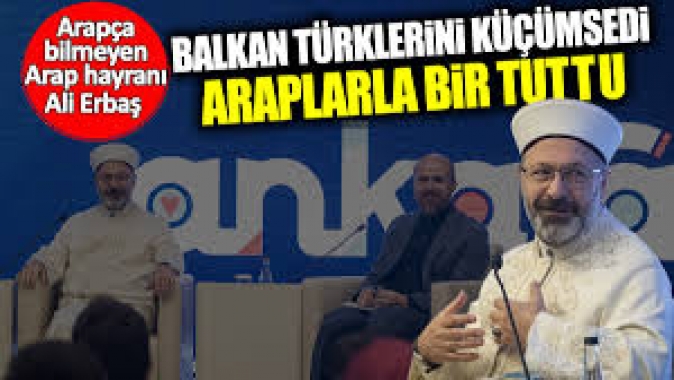 Arapça bilmeyen Arap hayranı Ali Erbaş Balkan Türklerini küçümsedi Araplarla bir tuttu
