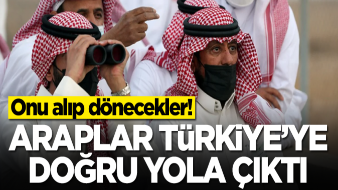 Araplar Türkiye'ye doğru yola çıktı! Onu alıp dönecekler