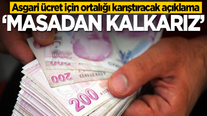 Asgari ücret için ortalığı karıştıracak açıklama: Masadan kalkarız