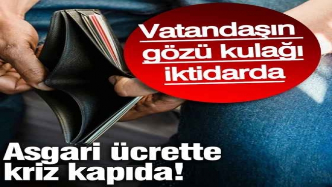 Asgari ücrette kriz kapıda! Vatandaşın gözü kulağı iktidarda