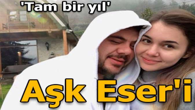 Aşk Eser'i: Tam bir yıl