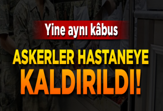 Askerler yine zehirlendi! Çok sayıda asker hastanelik oldu