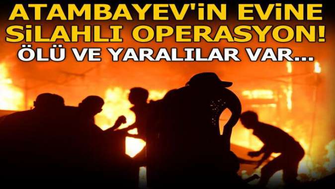 Atambayevin evine operasyon! Ölü ve yaralılar var...