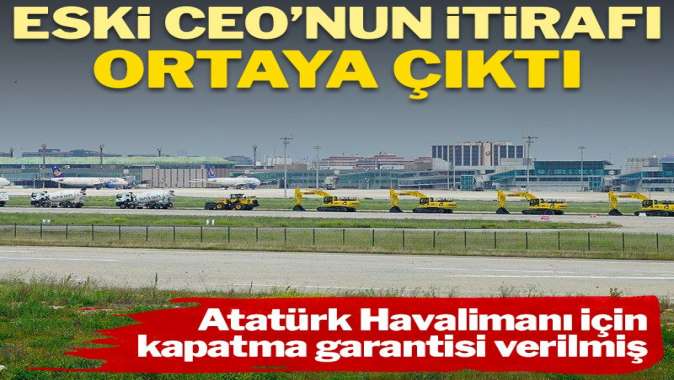 Atatürk Havalimanı için kapatma garantisi verilmiş