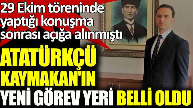 Atatürkçü Kaymakanın yeni görev yeri belli oldu