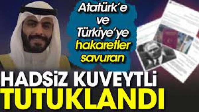 Atatürke ve Türkiyeye hakaretler savuran hadsiz Kuveytli tutuklandı