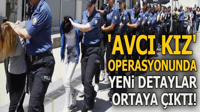 Avcı kız operasyonunda yeni detaylar ortaya çıktı!