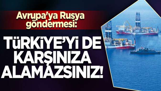 Avrupaya Rusya göndermesi: Türkiyeyi de karşınıza alamazsınız