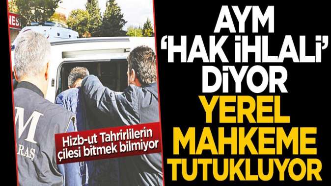 AYM ‘hak ihlali’ diyor, yerel mahkeme tutukluyor