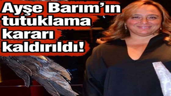 Ayşe Barım hakkında tutuklama kararı kaldırıldı!