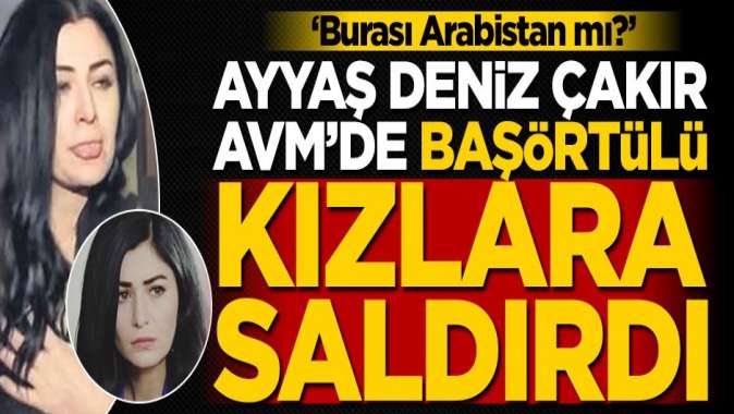 Ayyaş Deniz Çakır AVMde başörtülülere saldırdı! Burası Arabistan mı?