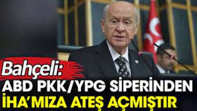 Bahçeli: ABD PKK/YPG siperinden İHA’mıza ateş açmıştır