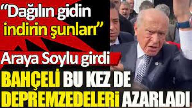 Bahçeli bu kez de depremzedeleri azarladı.